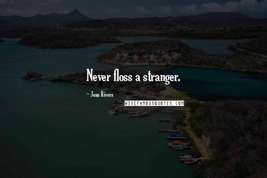 Joan Rivers Quotes: Never floss a stranger.