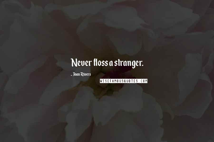 Joan Rivers Quotes: Never floss a stranger.