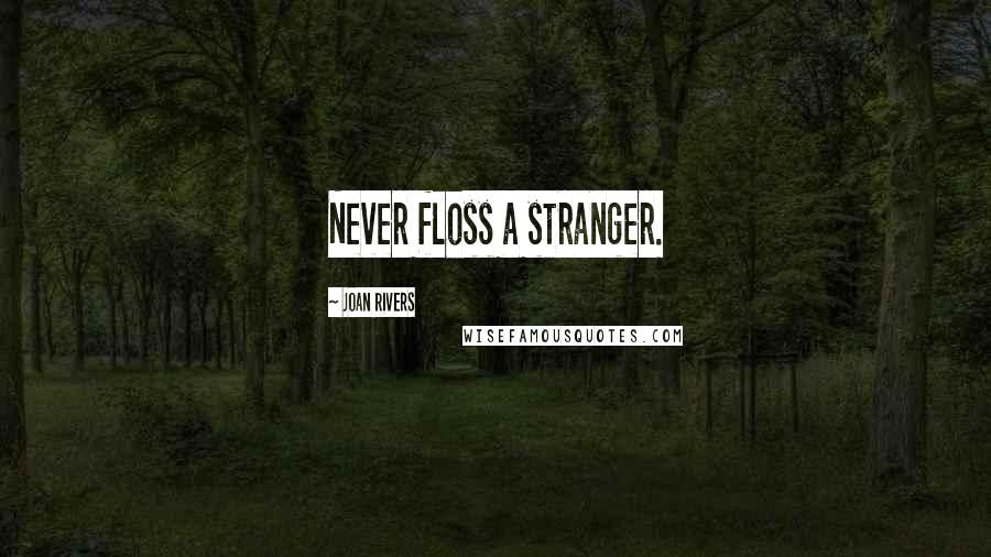 Joan Rivers Quotes: Never floss a stranger.