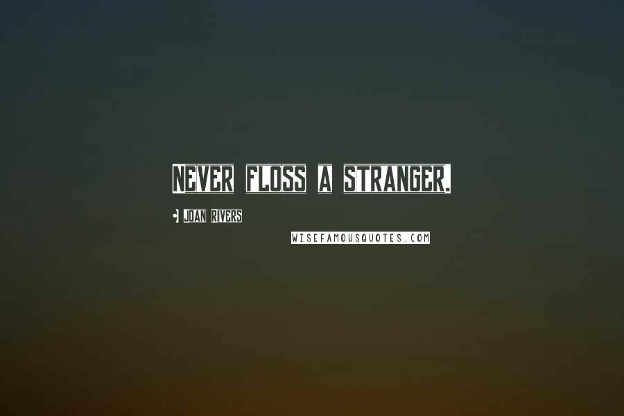 Joan Rivers Quotes: Never floss a stranger.