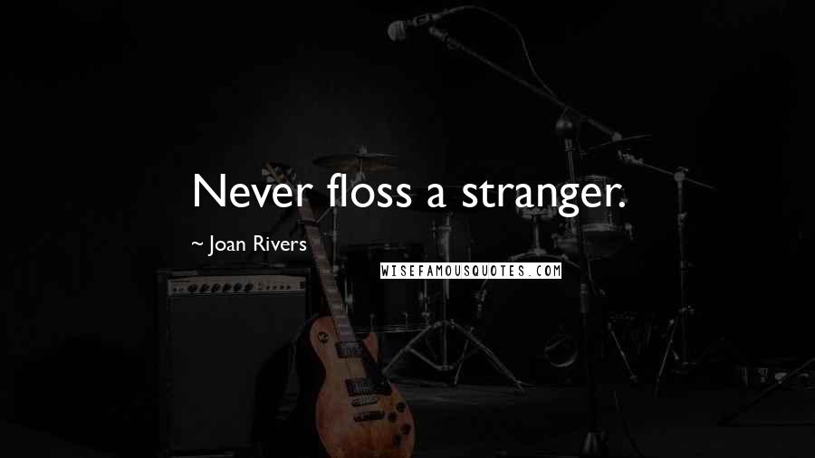 Joan Rivers Quotes: Never floss a stranger.