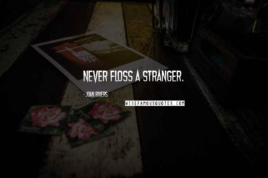 Joan Rivers Quotes: Never floss a stranger.