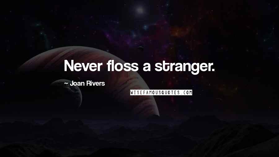 Joan Rivers Quotes: Never floss a stranger.