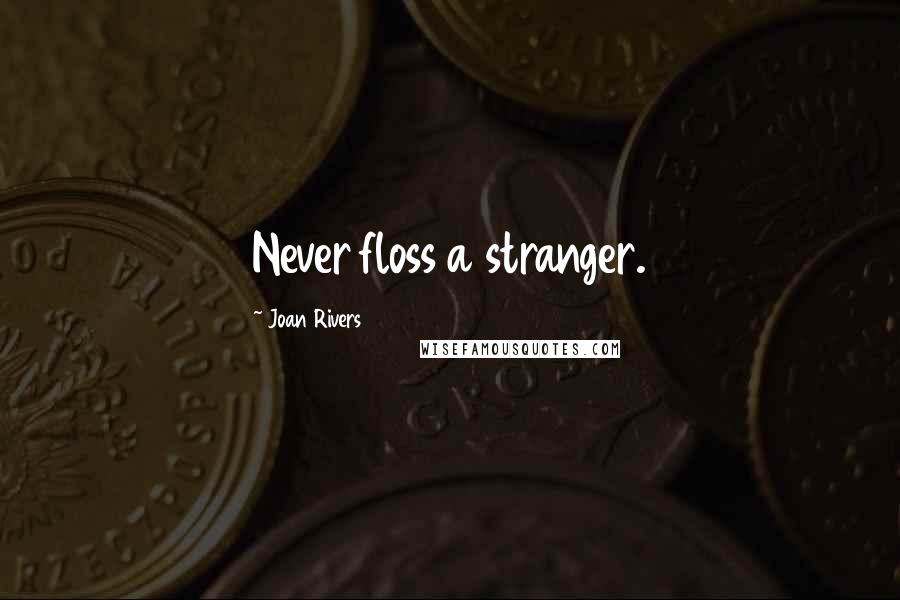 Joan Rivers Quotes: Never floss a stranger.