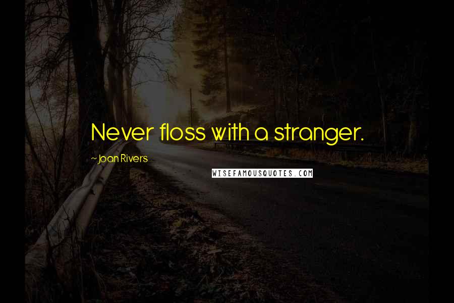 Joan Rivers Quotes: Never floss with a stranger.