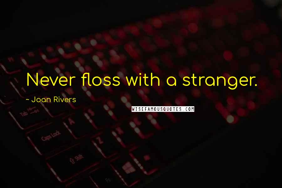 Joan Rivers Quotes: Never floss with a stranger.