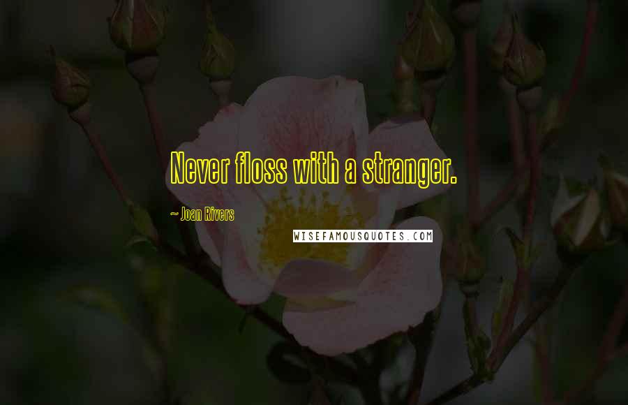 Joan Rivers Quotes: Never floss with a stranger.