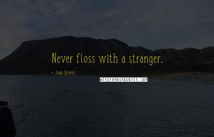 Joan Rivers Quotes: Never floss with a stranger.