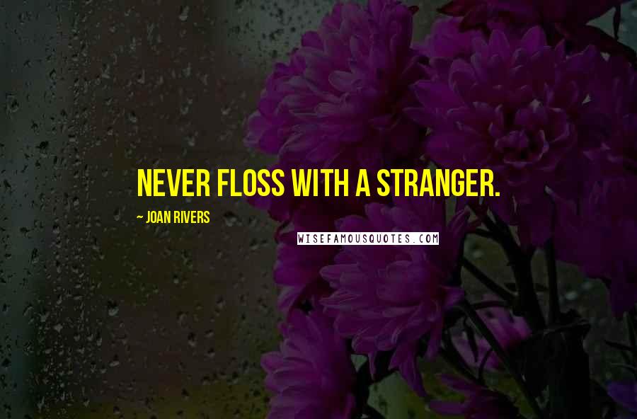 Joan Rivers Quotes: Never floss with a stranger.