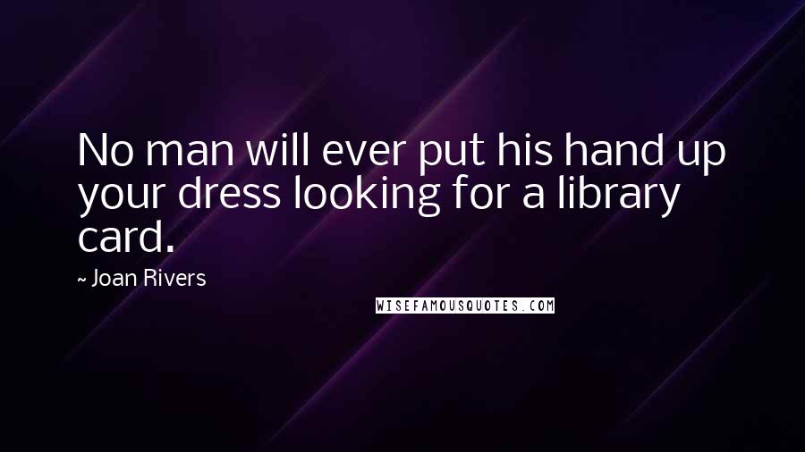 Joan Rivers Quotes: No man will ever put his hand up your dress looking for a library card.