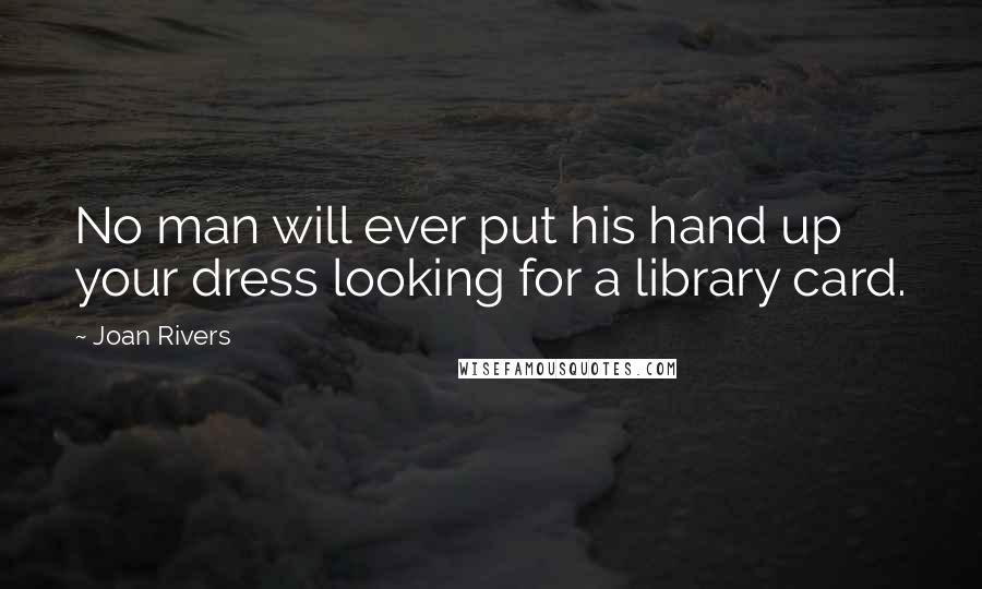 Joan Rivers Quotes: No man will ever put his hand up your dress looking for a library card.