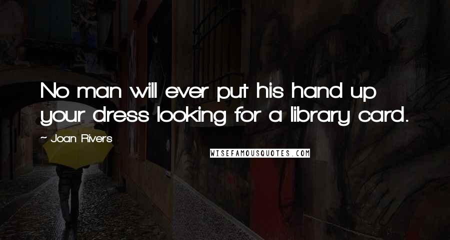 Joan Rivers Quotes: No man will ever put his hand up your dress looking for a library card.