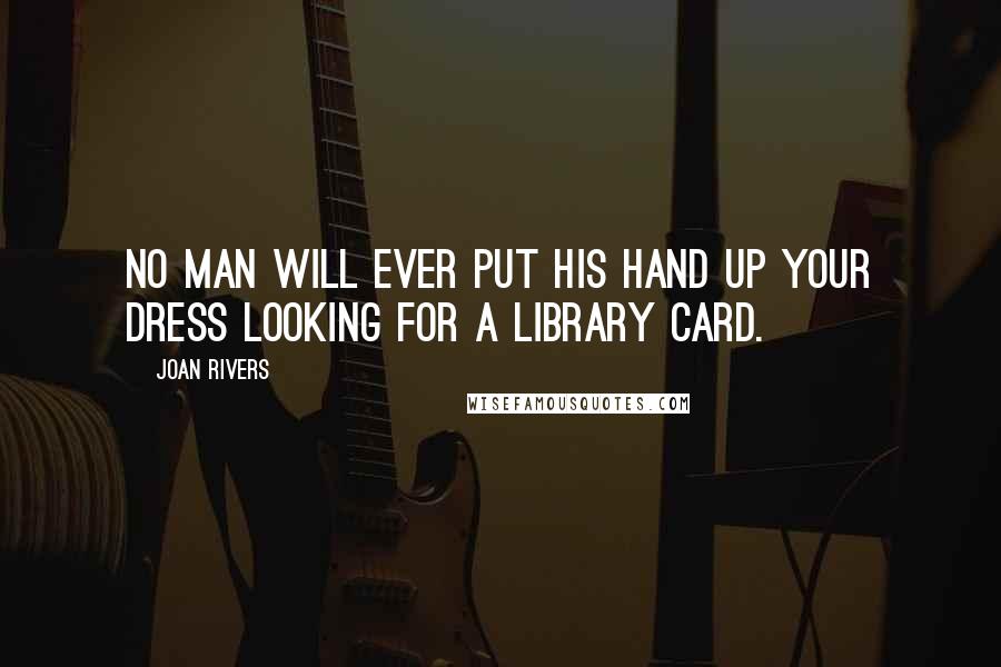 Joan Rivers Quotes: No man will ever put his hand up your dress looking for a library card.