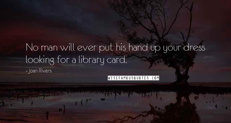 Joan Rivers Quotes: No man will ever put his hand up your dress looking for a library card.