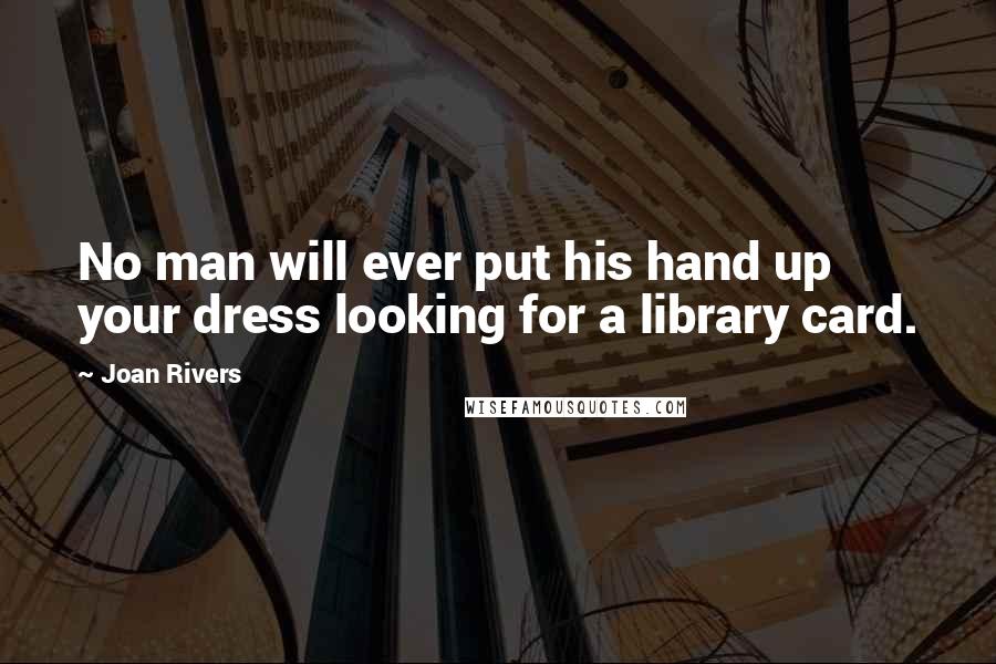 Joan Rivers Quotes: No man will ever put his hand up your dress looking for a library card.