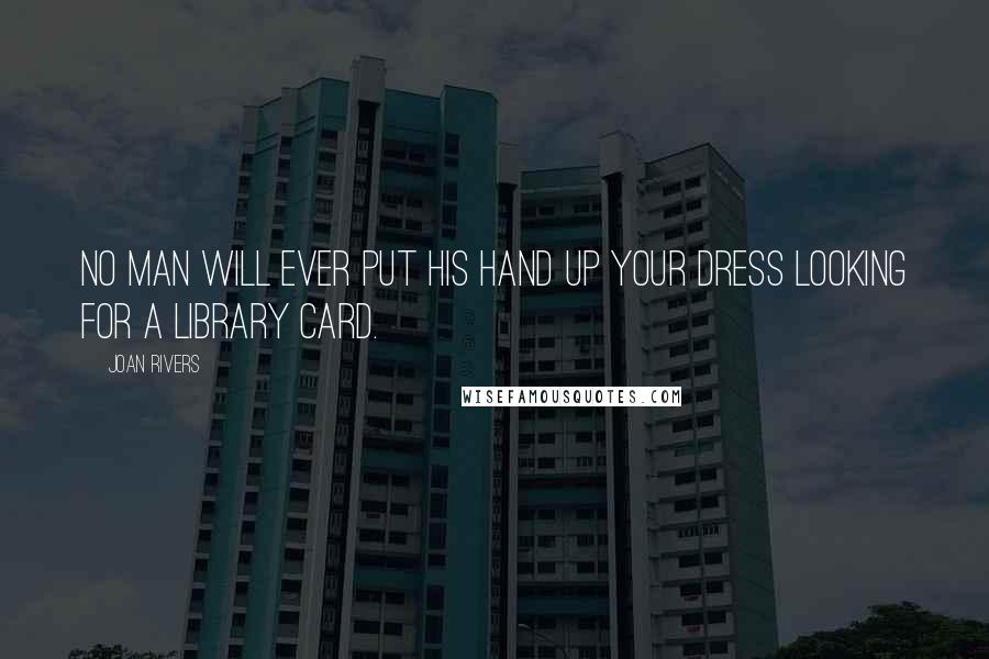 Joan Rivers Quotes: No man will ever put his hand up your dress looking for a library card.