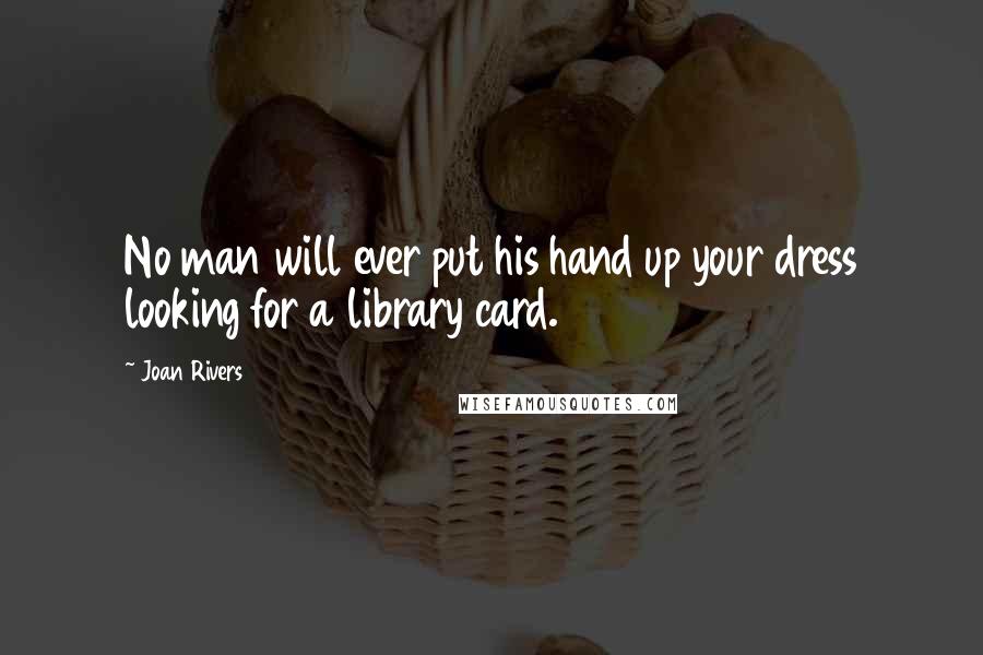 Joan Rivers Quotes: No man will ever put his hand up your dress looking for a library card.