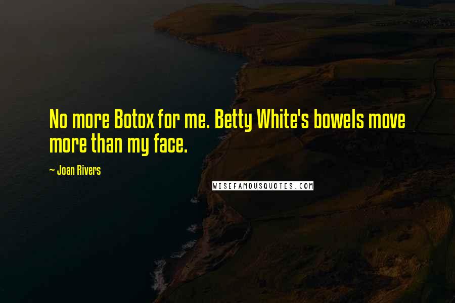 Joan Rivers Quotes: No more Botox for me. Betty White's bowels move more than my face.