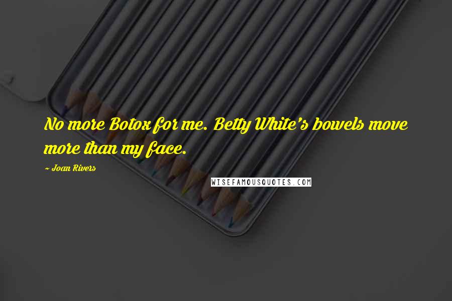Joan Rivers Quotes: No more Botox for me. Betty White's bowels move more than my face.