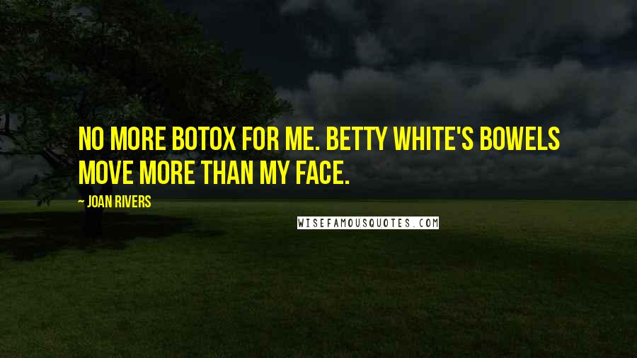 Joan Rivers Quotes: No more Botox for me. Betty White's bowels move more than my face.