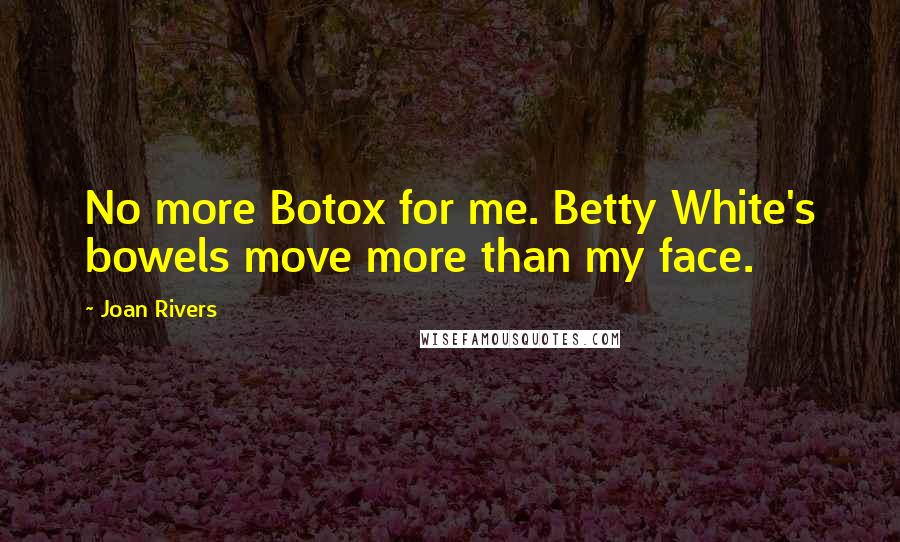 Joan Rivers Quotes: No more Botox for me. Betty White's bowels move more than my face.