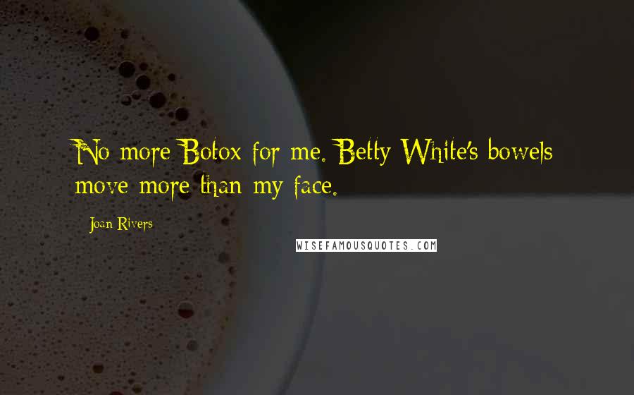 Joan Rivers Quotes: No more Botox for me. Betty White's bowels move more than my face.