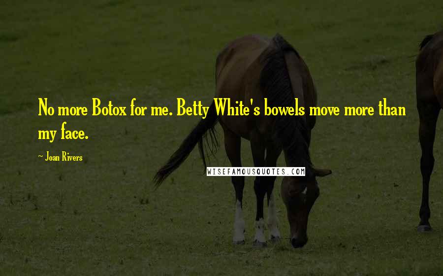Joan Rivers Quotes: No more Botox for me. Betty White's bowels move more than my face.