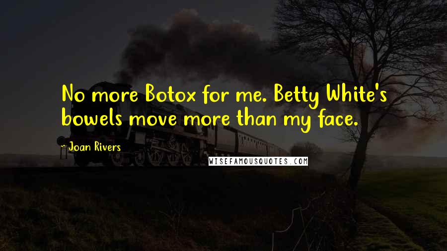 Joan Rivers Quotes: No more Botox for me. Betty White's bowels move more than my face.