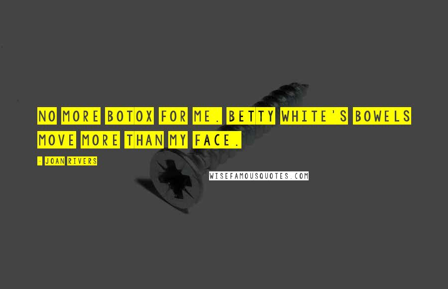 Joan Rivers Quotes: No more Botox for me. Betty White's bowels move more than my face.