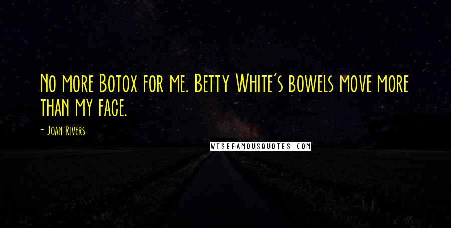 Joan Rivers Quotes: No more Botox for me. Betty White's bowels move more than my face.