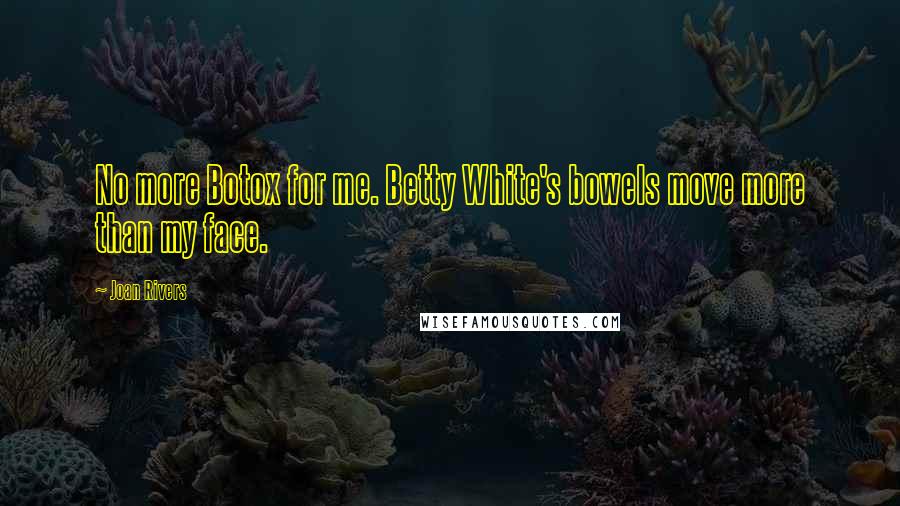 Joan Rivers Quotes: No more Botox for me. Betty White's bowels move more than my face.