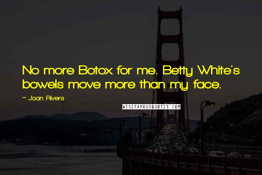 Joan Rivers Quotes: No more Botox for me. Betty White's bowels move more than my face.