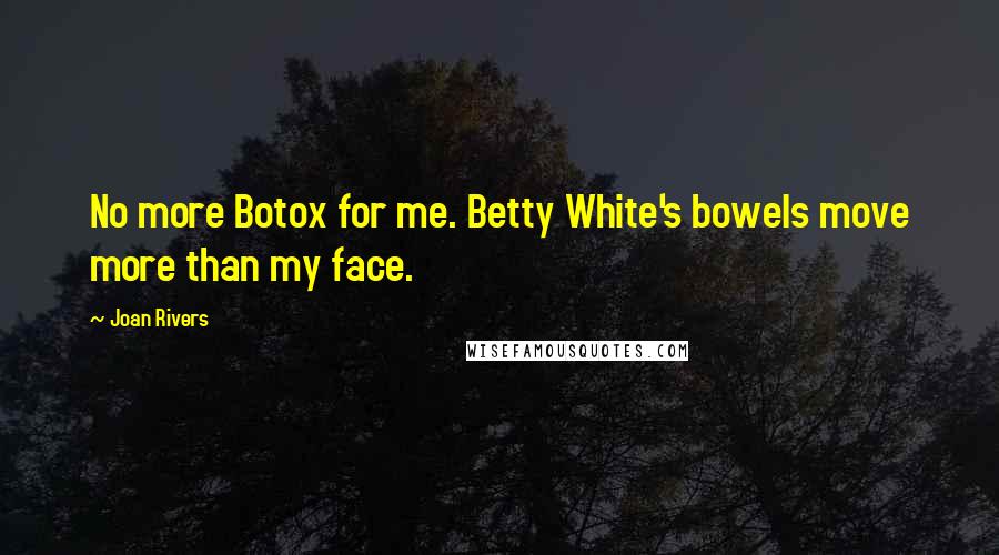 Joan Rivers Quotes: No more Botox for me. Betty White's bowels move more than my face.
