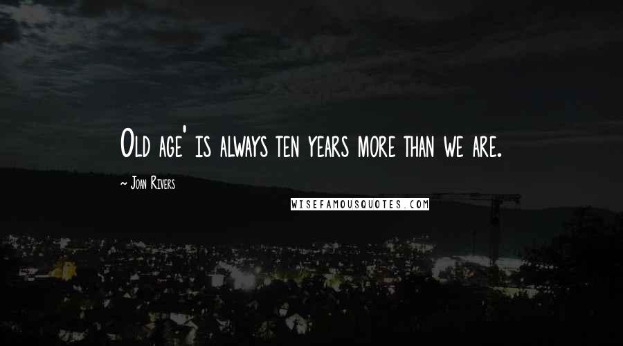 Joan Rivers Quotes: Old age' is always ten years more than we are.