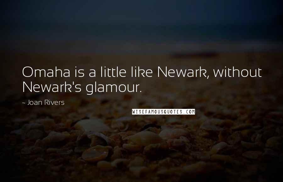 Joan Rivers Quotes: Omaha is a little like Newark, without Newark's glamour.