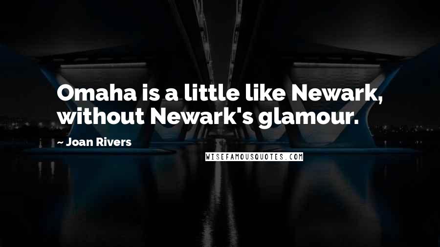 Joan Rivers Quotes: Omaha is a little like Newark, without Newark's glamour.