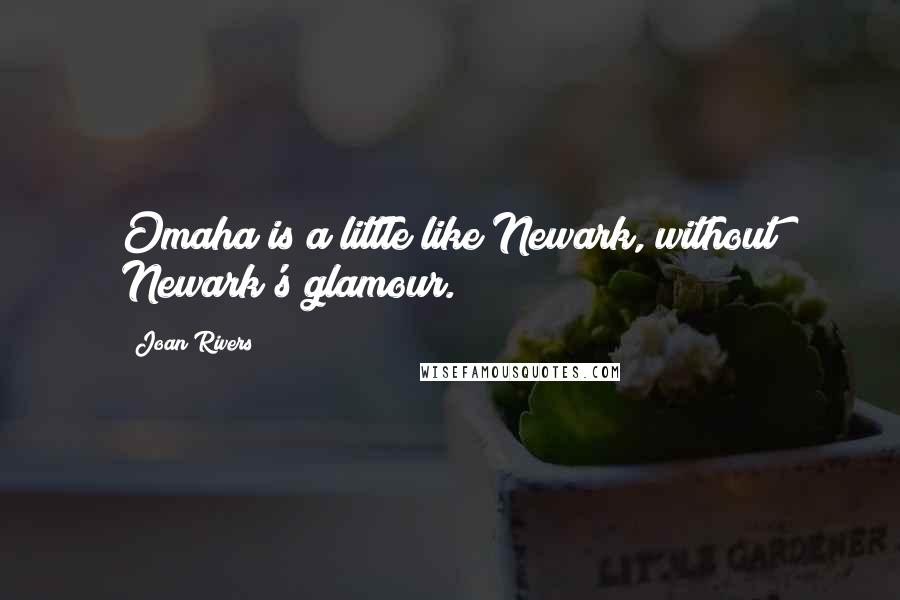 Joan Rivers Quotes: Omaha is a little like Newark, without Newark's glamour.