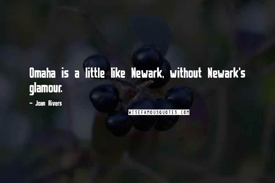Joan Rivers Quotes: Omaha is a little like Newark, without Newark's glamour.
