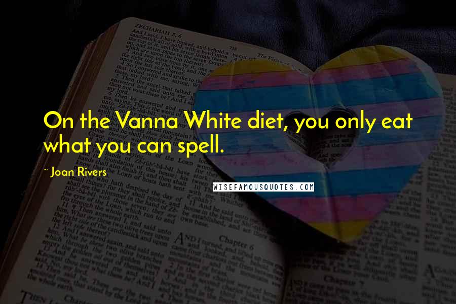 Joan Rivers Quotes: On the Vanna White diet, you only eat what you can spell.