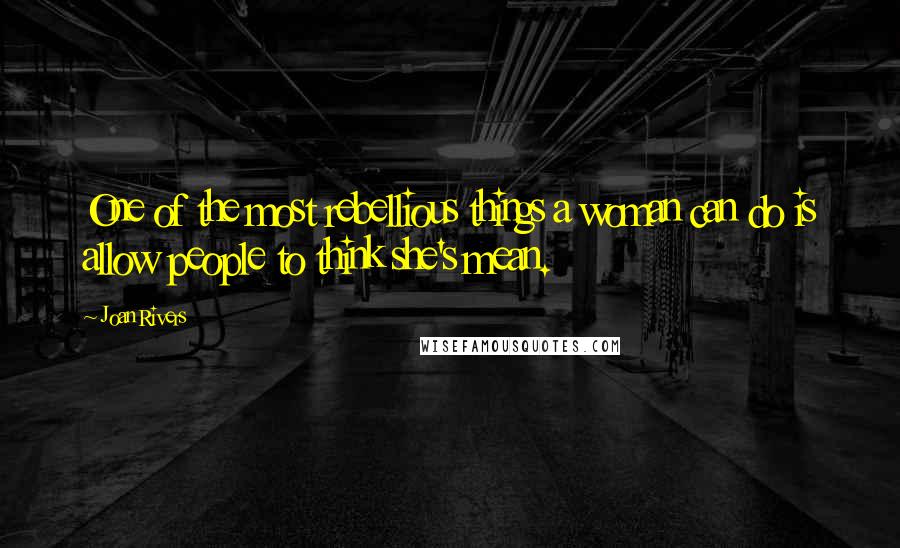 Joan Rivers Quotes: One of the most rebellious things a woman can do is allow people to think she's mean.