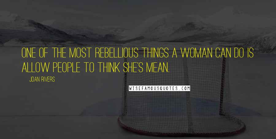 Joan Rivers Quotes: One of the most rebellious things a woman can do is allow people to think she's mean.