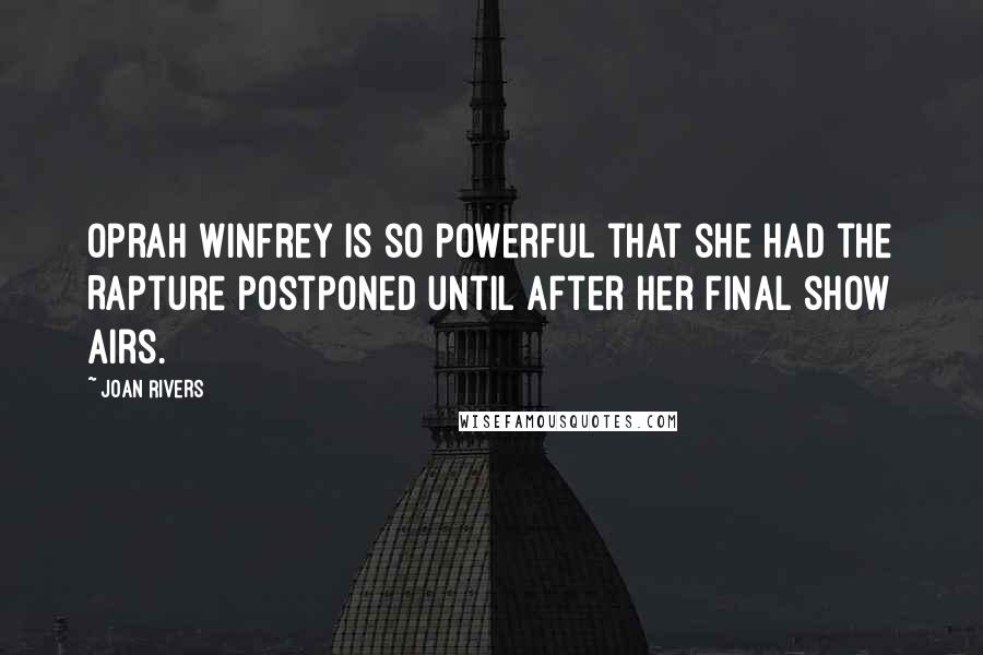 Joan Rivers Quotes: Oprah Winfrey is so powerful that she had the Rapture postponed until after her final show airs.