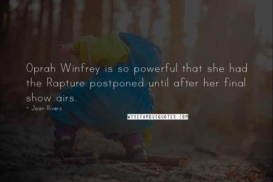 Joan Rivers Quotes: Oprah Winfrey is so powerful that she had the Rapture postponed until after her final show airs.