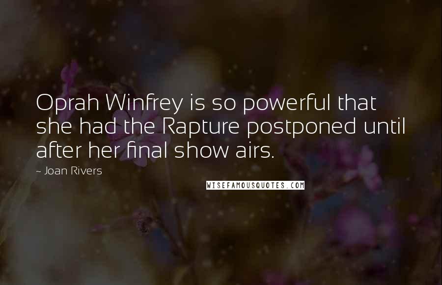 Joan Rivers Quotes: Oprah Winfrey is so powerful that she had the Rapture postponed until after her final show airs.