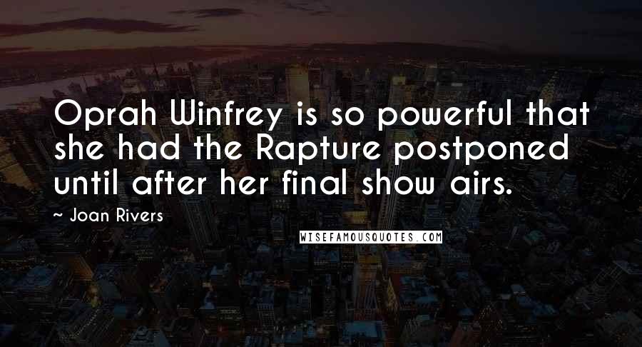 Joan Rivers Quotes: Oprah Winfrey is so powerful that she had the Rapture postponed until after her final show airs.