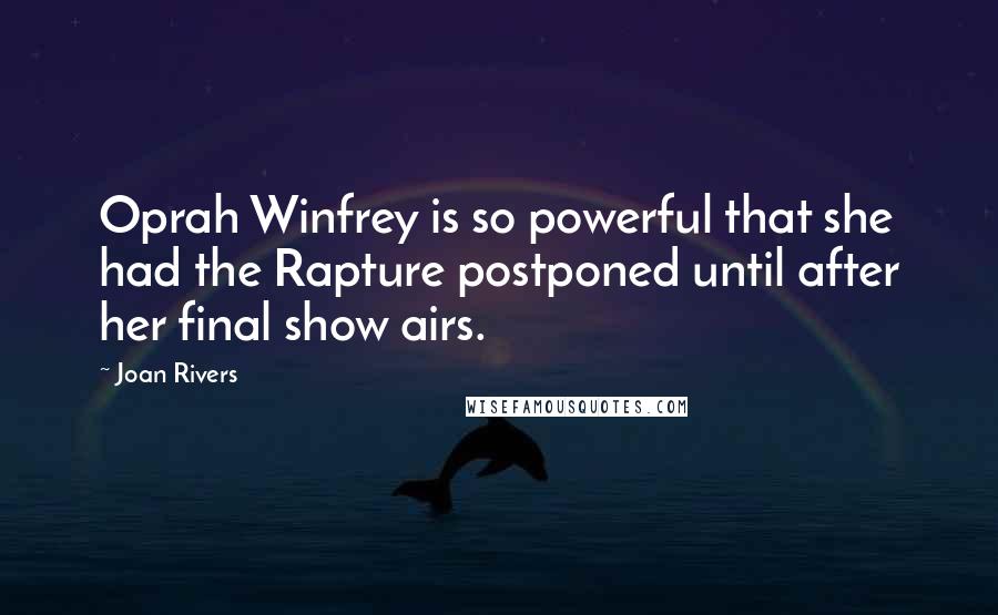 Joan Rivers Quotes: Oprah Winfrey is so powerful that she had the Rapture postponed until after her final show airs.