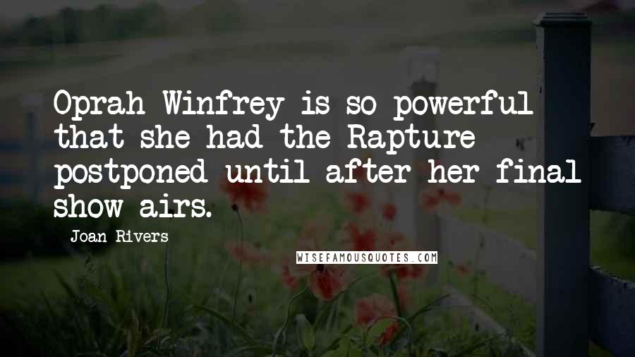 Joan Rivers Quotes: Oprah Winfrey is so powerful that she had the Rapture postponed until after her final show airs.