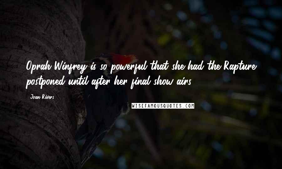 Joan Rivers Quotes: Oprah Winfrey is so powerful that she had the Rapture postponed until after her final show airs.