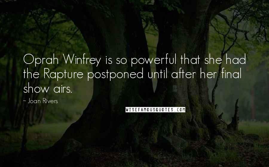 Joan Rivers Quotes: Oprah Winfrey is so powerful that she had the Rapture postponed until after her final show airs.