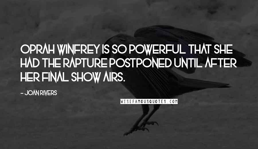 Joan Rivers Quotes: Oprah Winfrey is so powerful that she had the Rapture postponed until after her final show airs.